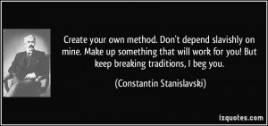 ... ! But keep breaking traditions, I beg you. - Constantin Stanislavski