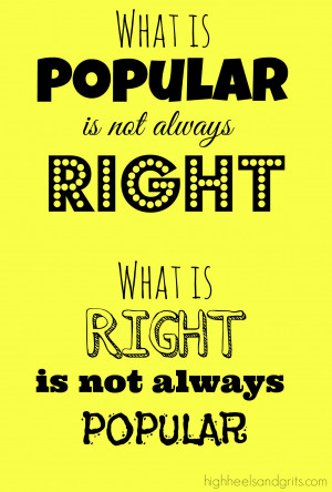 ... right is not always popular what is popular is not always right #quote