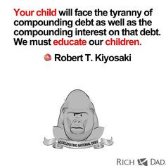 ... interest on that debt. We must educate our children (Robert Kiyosaki