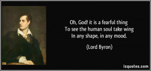 Oh, God! it is a fearful thing To see the human soul take wing In any ...