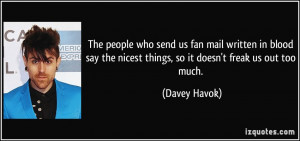 ... the nicest things, so it doesn't freak us out too much. - Davey Havok