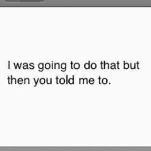 Don't tell me what to do.