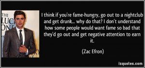 think if you're fame-hungry, go out to a nightclub and get drunk ...