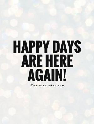Happy days are here again!