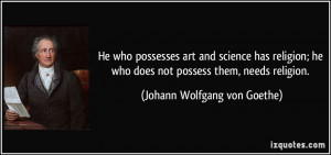 He who possesses art and science has religion; he who does not possess ...