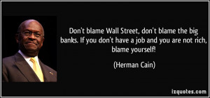 Don't blame Wall Street, don't blame the big banks. If you don't have ...