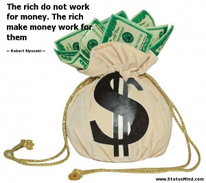 The rich do not work for money. The rich make money work for them