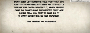 Don't ever let someone tell you that you can't do something.Not even ...