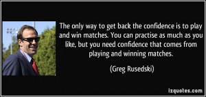 The only way to get back the confidence is to play and win matches ...