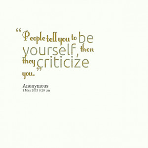 12966-people-tell-you-to-be-yourself-then-they-criticize-you.png