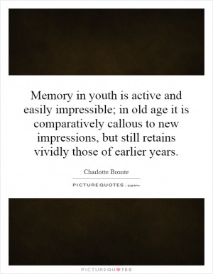 Memory in youth is active and easily impressible; in old age it is ...