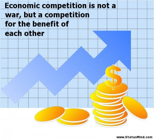 Economic competition is not a war, but a competition for the benefit ...