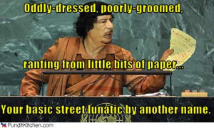 ... , who’s crazy and stupid, Gaddafi is crazy and smart. Like a fox