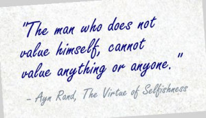 ... value anything or anyone.” - Ayn Rand, The Virtue of Selfishness