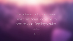 The universe only makes sense when we have someone to share our ...