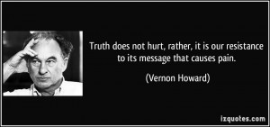Truth does not hurt, rather, it is our resistance to its message that ...