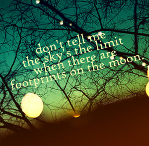 ... tell me the sky’s the limit when there are footprints on the moon