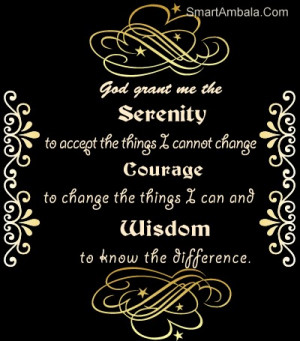 God Grant Me the Serenity to Accept the things I Cannot Change Courage ...