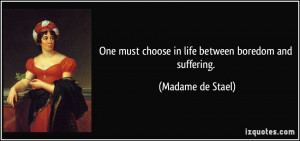 One must choose in life between boredom and suffering. - Madame de ...