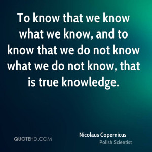 To know that we know what we know, and to know that we do not know ...