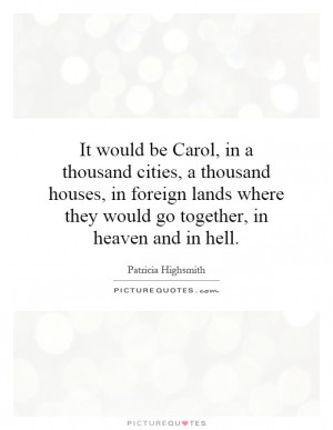 be Carol, in a thousand cities, a thousand houses, in foreign lands ...