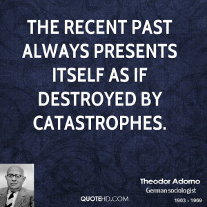 The recent past always presents itself as if destroyed by catastrophes ...