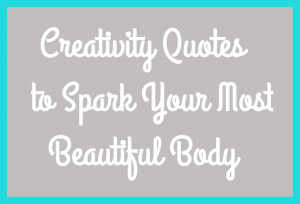 Creative Spark Quotes -n- Commentary to Discover Your Beautiful Body