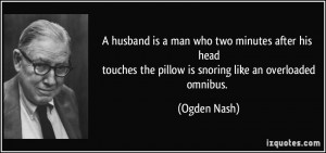 ... the pillow is snoring like an overloadedomnibus. - Ogden Nash