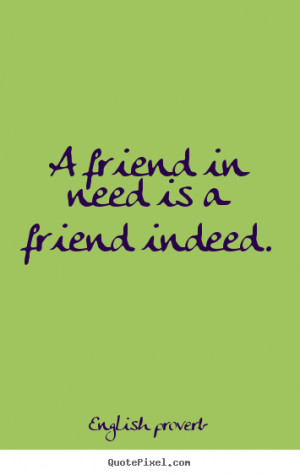 ... in need is a friend indeed. English Proverb popular friendship quotes