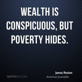 James Reston - Wealth is conspicuous, but poverty hides.