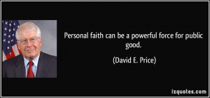 Personal faith can be a powerful force for public good. - David E ...