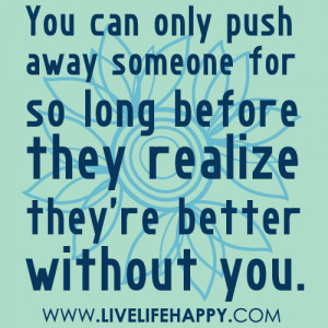 livelifehappy #push away #so long #realize #better without you