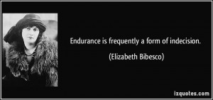 Endurance is frequently a form of indecision. - Elizabeth Bibesco