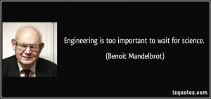 Engineering is too important to wait for science. - Benoit Mandelbrot