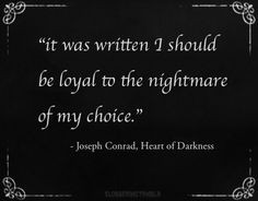 ... to the nightmare of my choice. | Joseph Conrad, Heart of Darkness More