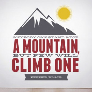climb a mountain anybody can stand atop a mountain but few will climb ...