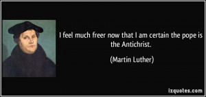 ... now that I am certain the pope is the Antichrist. - Martin Luther