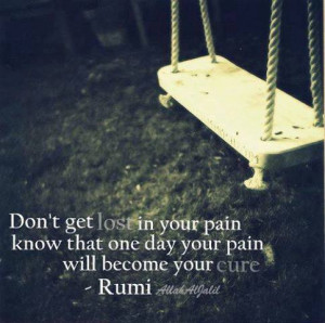 ... lost in your pain know that one day your pain will become your cure