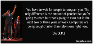 You have to wait for people to program you. The only difference is the ...