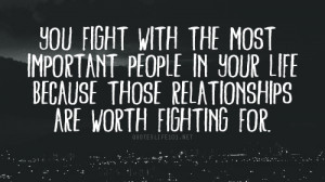 You Fight With The Most Important People In Your Life Because Those ...
