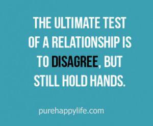 The ultimate test of a relationship is to disagree, but still hold ...