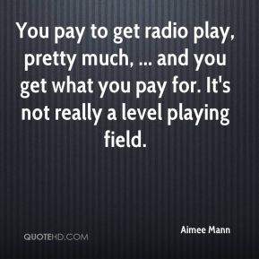 You pay to get radio play, pretty much, ... and you get what you pay ...