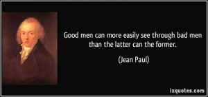 Good men can more easily see through bad men than the latter can the ...