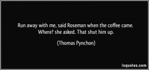... the coffee came. Where? she asked. That shut him up. - Thomas Pynchon