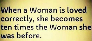 When a woman is loved correctly, she becomes ten times the woman she ...