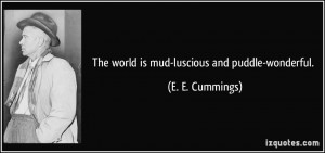 The world is mud-luscious and puddle-wonderful. - E. E. Cummings