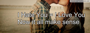 Hate You = I Love You Now it all make Profile Facebook Covers