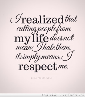 ... from my life does not mean I hate them, it simply means, I respect me