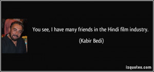 You see, I have many friends in the Hindi film industry. - Kabir Bedi
