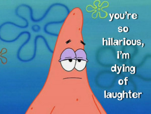 You’re Hilarious, I’m Dying Of Laughter ” ~ Sarcasm Quote
